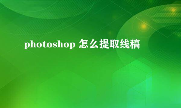 photoshop 怎么提取线稿