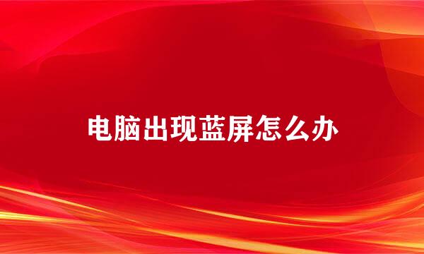 电脑出现蓝屏怎么办