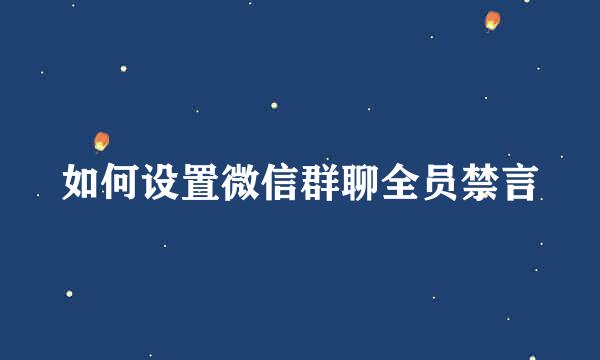 如何设置微信群聊全员禁言