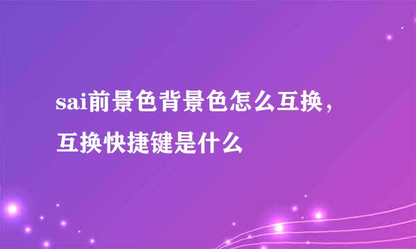sai前景色背景色怎么互换,互换快捷键是什么