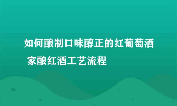 如何酿制口味醇正的红葡萄酒 家酿红酒工艺流程