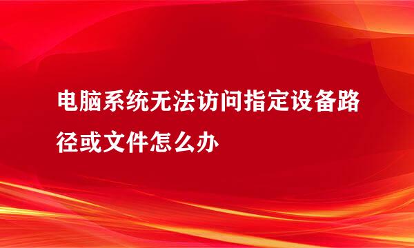 电脑系统无法访问指定设备路径或文件怎么办