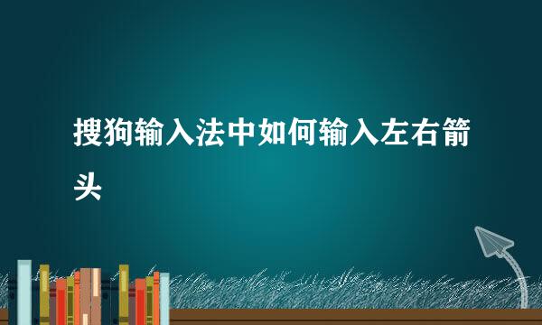 搜狗输入法中如何输入左右箭头