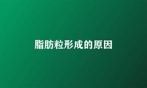 脂肪粒形成的原因
