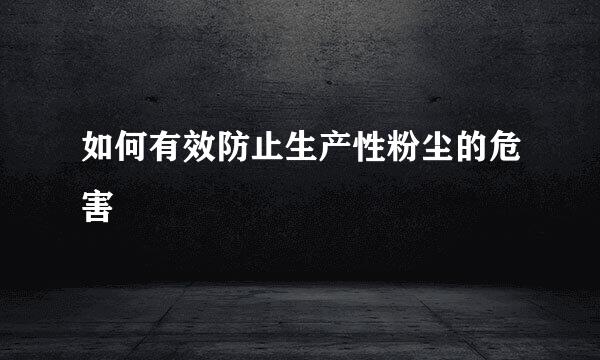 如何有效防止生产性粉尘的危害