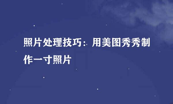 照片处理技巧:用美图秀秀制作一寸照片