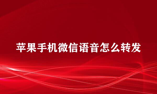 苹果手机微信语音怎么转发