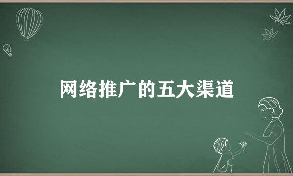 网络推广的五大渠道