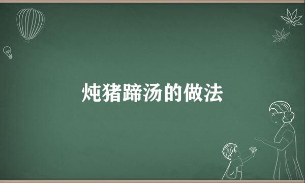 炖猪蹄汤的做法