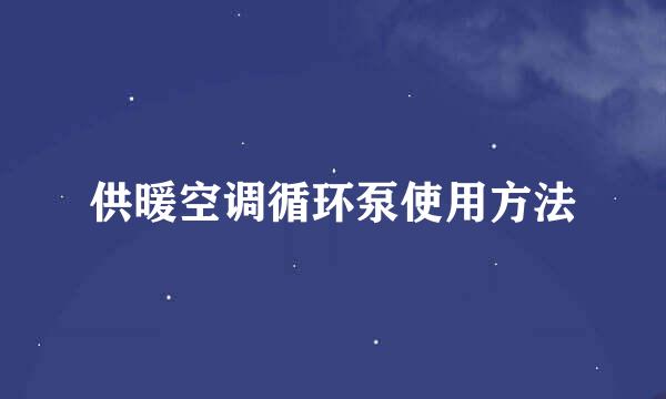 供暖空调循环泵使用方法