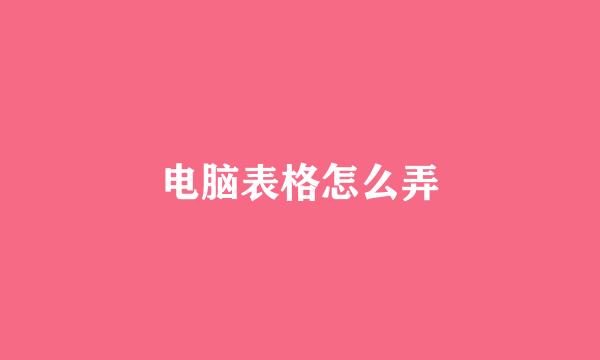 电脑表格怎么弄