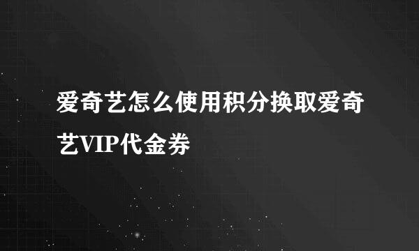 爱奇艺怎么使用积分换取爱奇艺VIP代金券