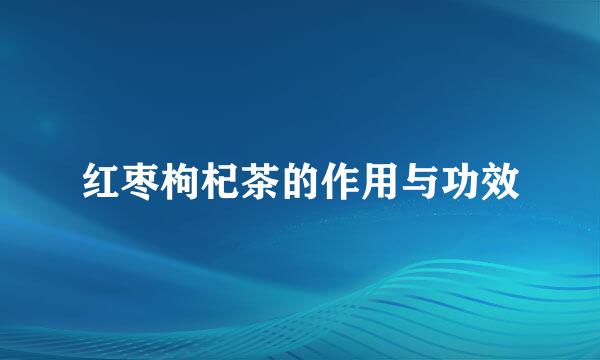 红枣枸杞茶的作用与功效
