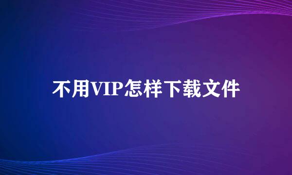 不用VIP怎样下载文件