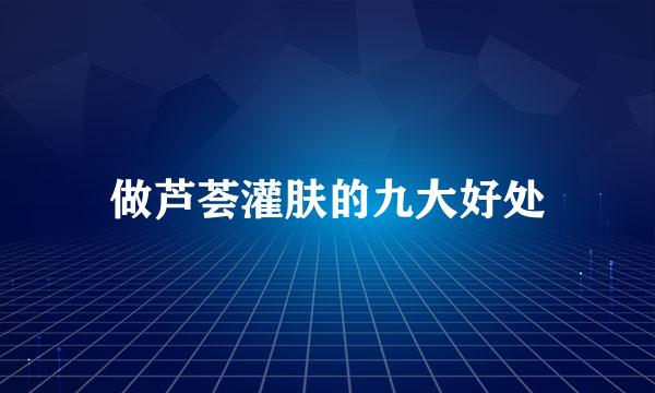 做芦荟灌肤的九大好处