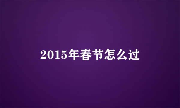 2015年春节怎么过