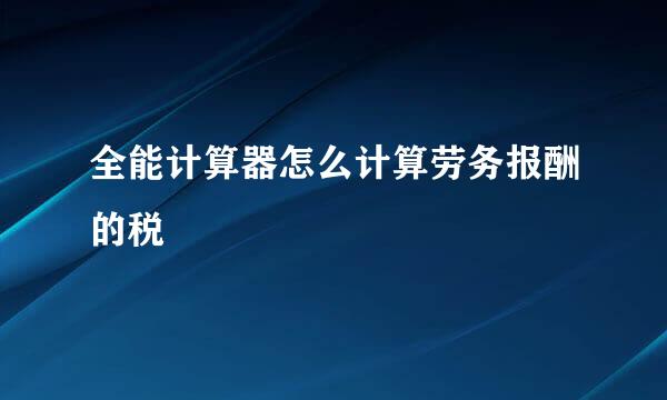 全能计算器怎么计算劳务报酬的税