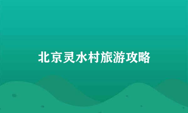 北京灵水村旅游攻略