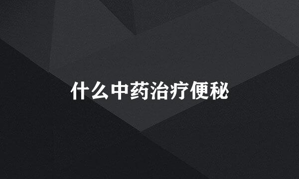 什么中药治疗便秘