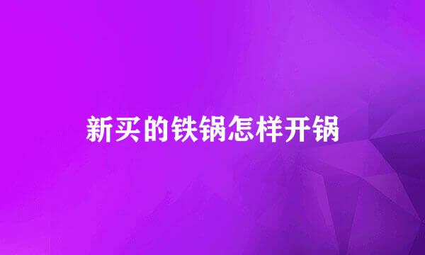新买的铁锅怎样开锅