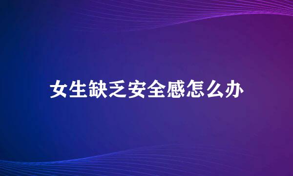 女生缺乏安全感怎么办