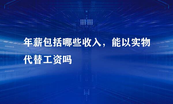 年薪包括哪些收入,能以实物代替工资吗