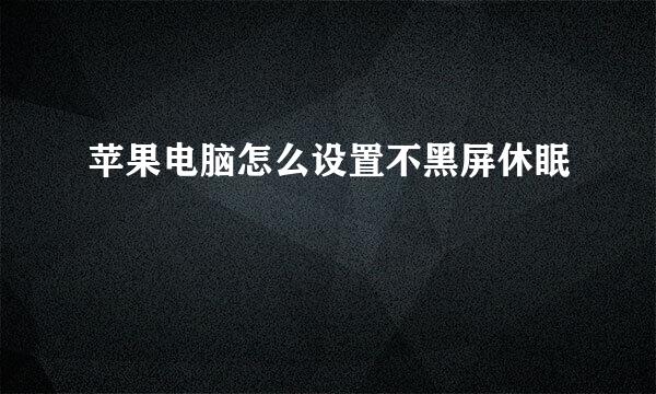 苹果电脑怎么设置不黑屏休眠