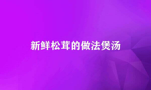 新鲜松茸的做法煲汤