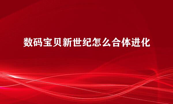 数码宝贝新世纪怎么合体进化