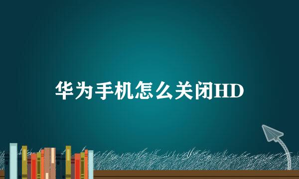 华为手机怎么关闭HD