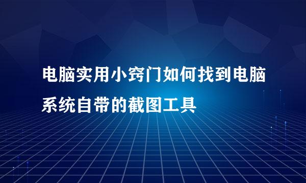 电脑实用小窍门如何找到电脑系统自带的截图工具