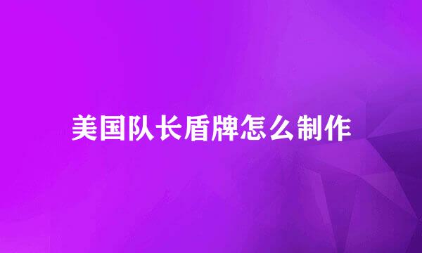 美国队长盾牌怎么制作