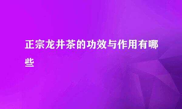 正宗龙井茶的功效与作用有哪些