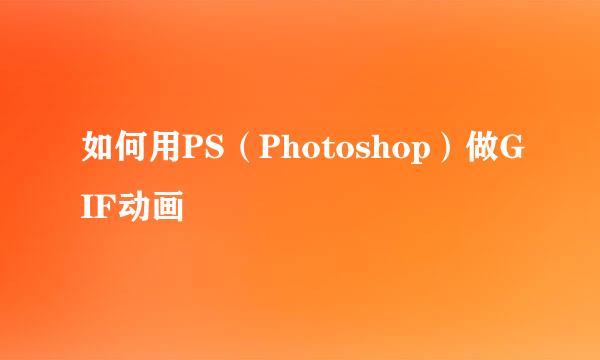 如何用PS（Photoshop）做GIF动画