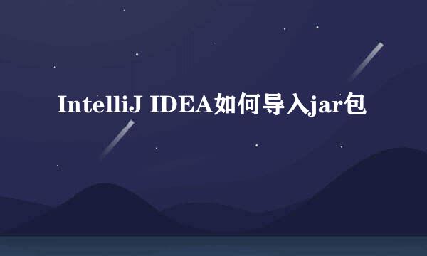 IntelliJ IDEA如何导入jar包