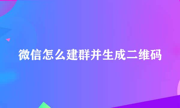 微信怎么建群并生成二维码