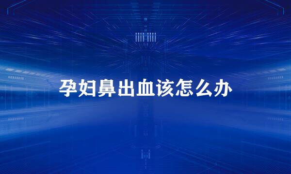 孕妇鼻出血该怎么办
