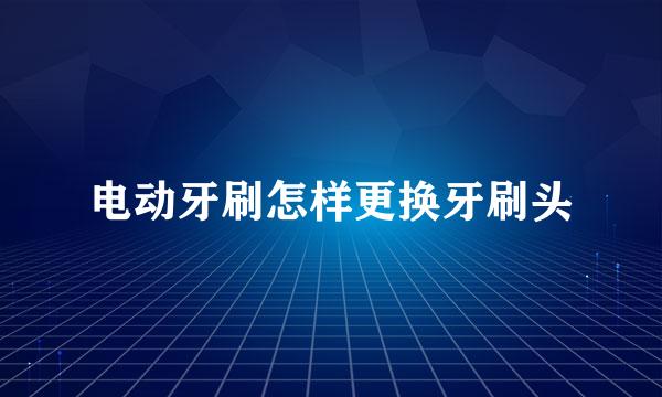电动牙刷怎样更换牙刷头