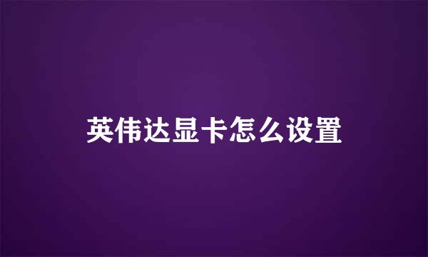 英伟达显卡怎么设置