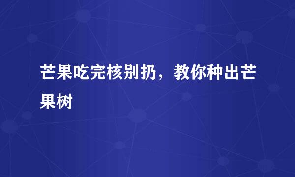 芒果吃完核别扔，教你种出芒果树