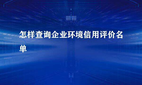 怎样查询企业环境信用评价名单