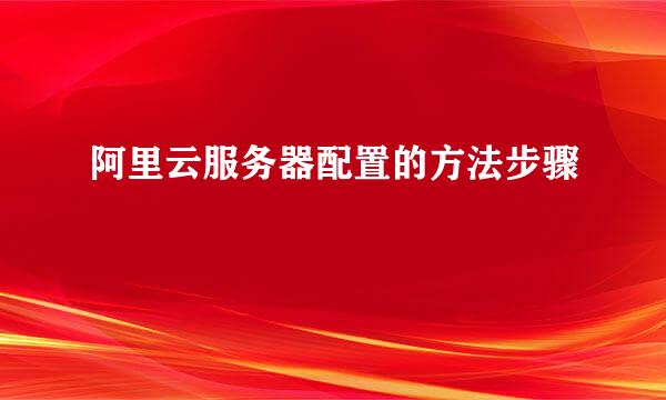 阿里云服务器配置的方法步骤
