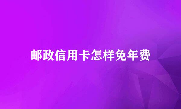 邮政信用卡怎样免年费