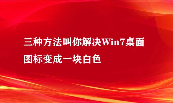 三种方法叫你解决Win7桌面图标变成一块白色