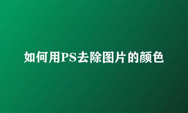 如何用PS去除图片的颜色