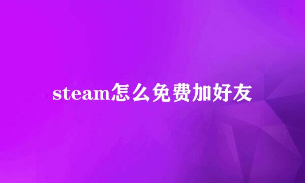 steam怎么免费加好友