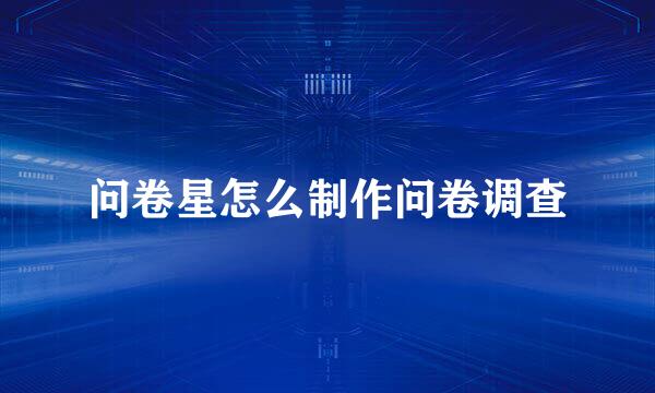 问卷星怎么制作问卷调查