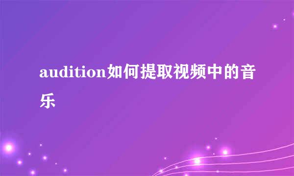audition如何提取视频中的音乐