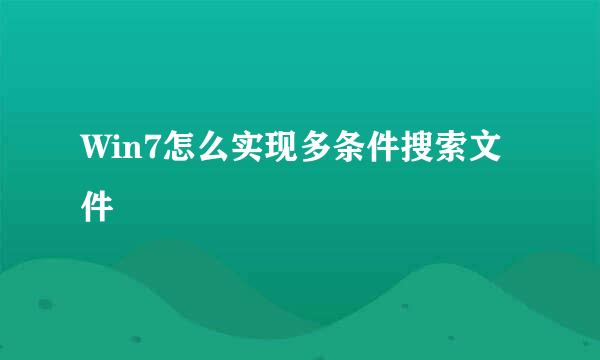 Win7怎么实现多条件搜索文件