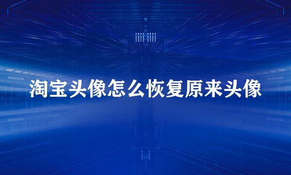 淘宝头像怎么恢复原来头像